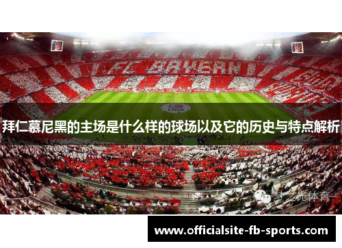 拜仁慕尼黑的主场是什么样的球场以及它的历史与特点解析