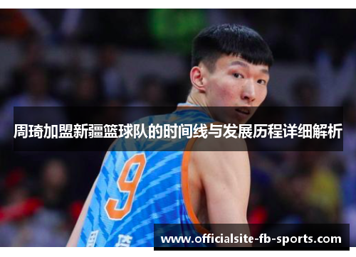 周琦加盟新疆篮球队的时间线与发展历程详细解析