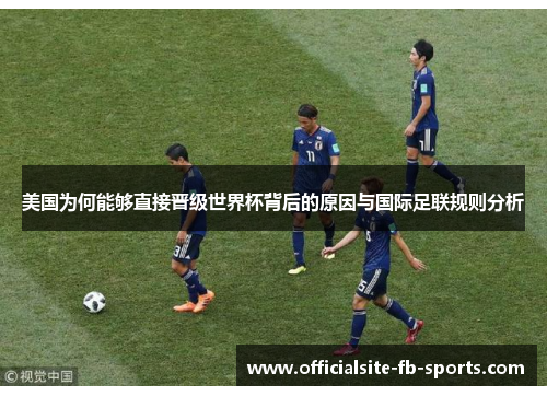 美国为何能够直接晋级世界杯背后的原因与国际足联规则分析
