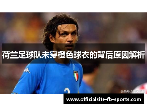 荷兰足球队未穿橙色球衣的背后原因解析