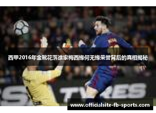 西甲2016年金靴花落谁家梅西缘何无缘荣誉背后的真相揭秘