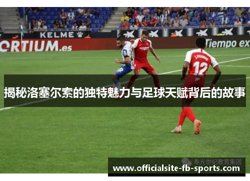 揭秘洛塞尔索的独特魅力与足球天赋背后的故事 揭秘洛塞尔索的独特魅力与足球天赋背后的故事