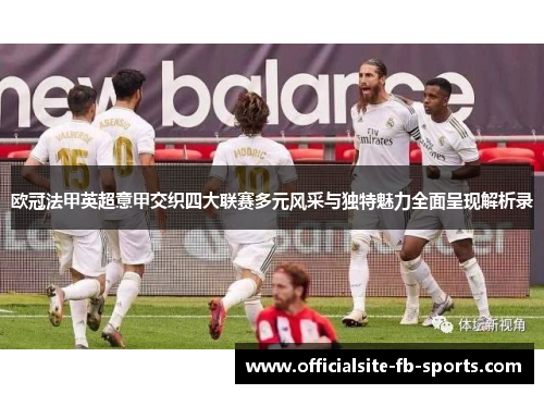 欧冠法甲英超意甲交织四大联赛多元风采与独特魅力全面呈现解析录 欧冠法甲英超意甲交织四大联赛多元风采与独特魅力全面呈现解析录