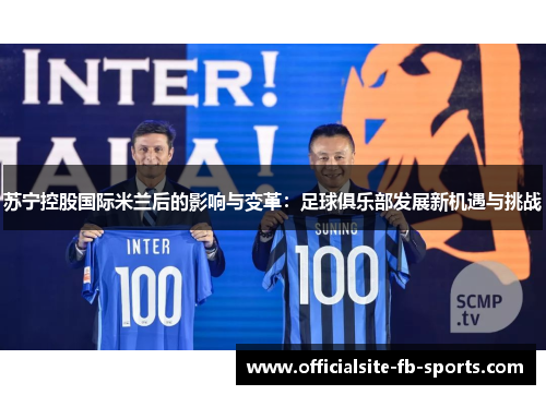 苏宁控股国际米兰后的影响与变革:足球俱乐部发展新机遇与挑战 苏宁控股国际米兰后的影响与变革:足球俱乐部发展新机遇与挑战