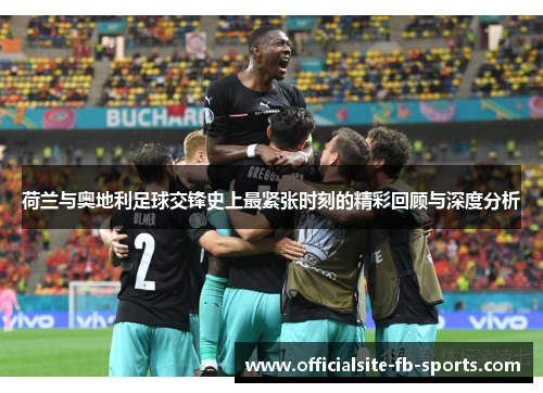 荷兰与奥地利足球交锋史上最紧张时刻的精彩回顾与深度分析