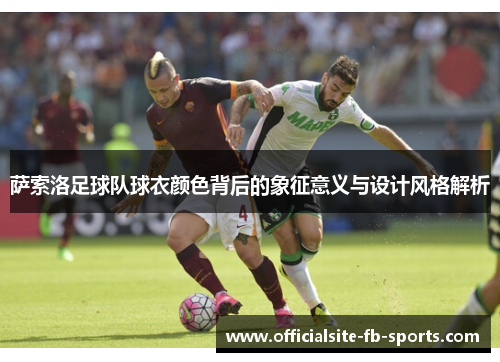 萨索洛足球队球衣颜色背后的象征意义与设计风格解析 萨索洛足球队球衣颜色背后的象征意义与设计风格解析