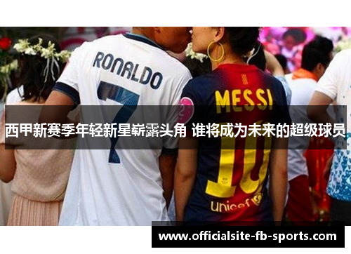 西甲新赛季年轻新星崭露头角 谁将成为未来的超级球员
