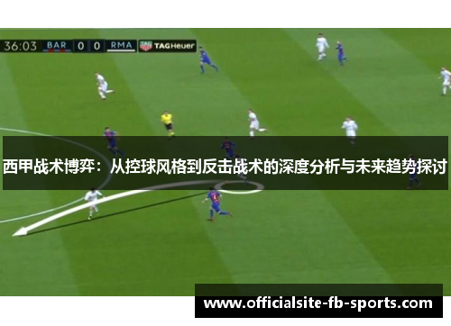 西甲战术博弈：从控球风格到反击战术的深度分析与未来趋势探讨