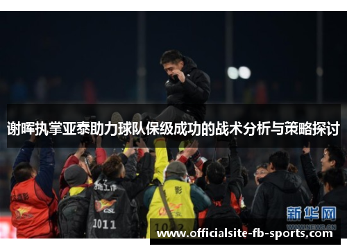 谢晖执掌亚泰助力球队保级成功的战术分析与策略探讨 谢晖执掌亚泰助力球队保级成功的战术分析与策略探讨