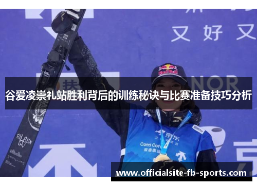 谷爱凌崇礼站胜利背后的训练秘诀与比赛准备技巧分析