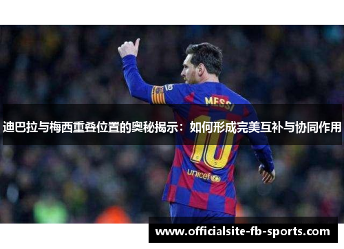 迪巴拉与梅西重叠位置的奥秘揭示：如何形成完美互补与协同作用