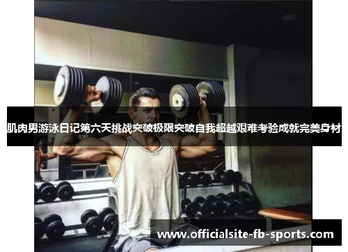 肌肉男游泳日记第六天挑战突破极限突破自我超越艰难考验成就完美身材 肌肉男游泳日记第六天挑战突破极限突破自我超越艰难考验成就完美身材