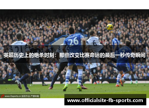 英超历史上的绝杀时刻：那些改变比赛命运的最后一秒传奇瞬间