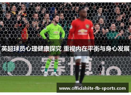 英超球员心理健康探究 重视内在平衡与身心发展 英超球员心理健康探究 重视内在平衡与身心发展