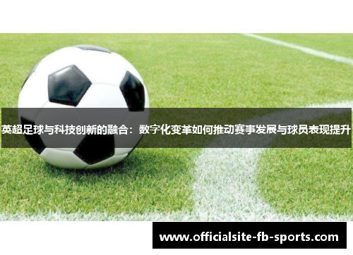 英超足球与科技创新的融合：数字化变革如何推动赛事发展与球员表现提升