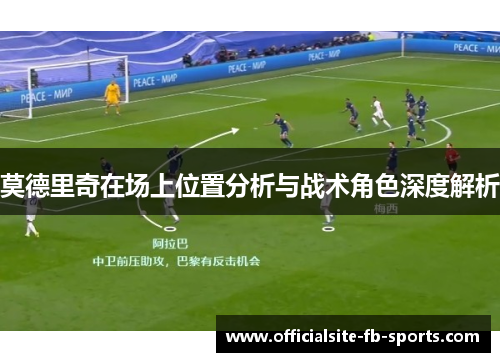 莫德里奇在场上位置分析与战术角色深度解析 莫德里奇在场上位置分析与战术角色深度解析