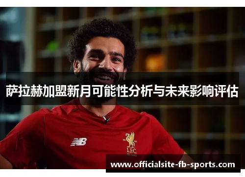 萨拉赫加盟新月可能性分析与未来影响评估 萨拉赫加盟新月可能性分析与未来影响评估