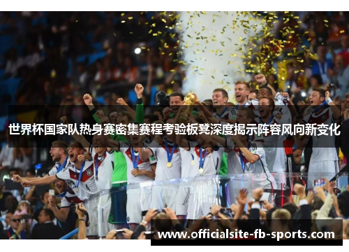 世界杯国家队热身赛密集赛程考验板凳深度揭示阵容风向新变化
