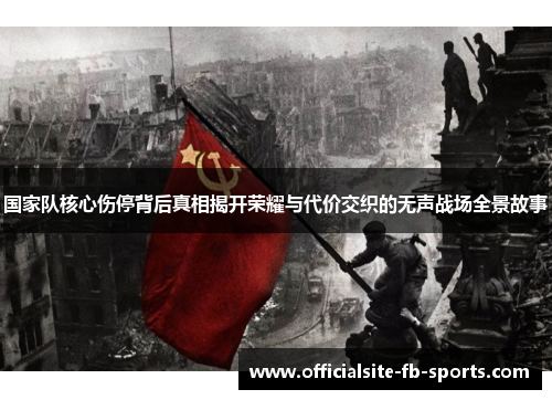 国家队核心伤停背后真相揭开荣耀与代价交织的无声战场全景故事 国家队核心伤停背后真相揭开荣耀与代价交织的无声战场全景故事
