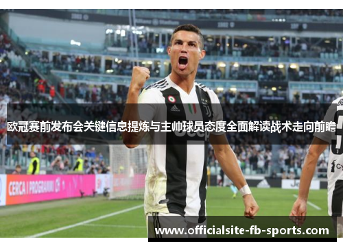 欧冠赛前发布会关键信息提炼与主帅球员态度全面解读战术走向前瞻 欧冠赛前发布会关键信息提炼与主帅球员态度全面解读战术走向前瞻