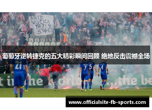 葡萄牙逆转捷克的五大精彩瞬间回顾 绝地反击震撼全场