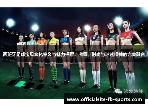 西班牙足球宝贝文化意义与魅力探索:激情、时尚与球迷精神的完美融合 西班牙足球宝贝文化意义与魅力探索:激情、时尚与球迷精神的完美融合