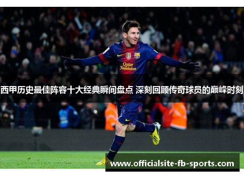 西甲历史最佳阵容十大经典瞬间盘点 深刻回顾传奇球员的巅峰时刻 西甲历史最佳阵容十大经典瞬间盘点 深刻回顾传奇球员的巅峰时刻