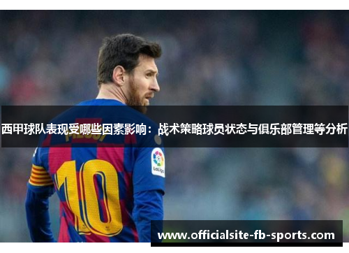 西甲球队表现受哪些因素影响:战术策略球员状态与俱乐部管理等分析 西甲球队表现受哪些因素影响:战术策略球员状态与俱乐部管理等分析