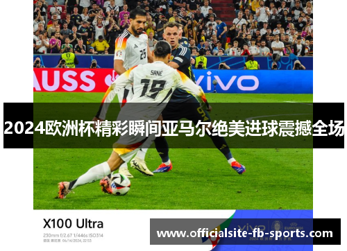 2024欧洲杯精彩瞬间亚马尔绝美进球震撼全场