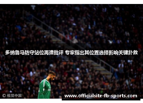 多纳鲁马防守站位再遭批评 专家指出其位置选择影响关键扑救