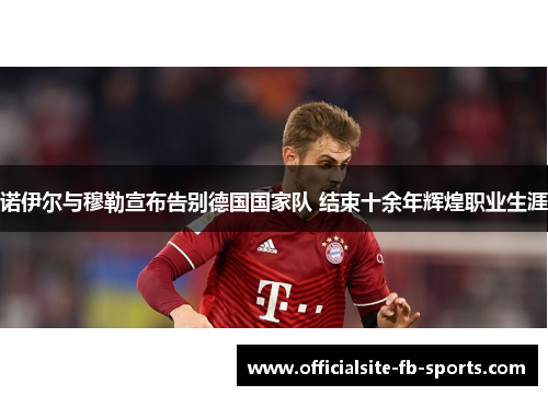 诺伊尔与穆勒宣布告别德国国家队 结束十余年辉煌职业生涯