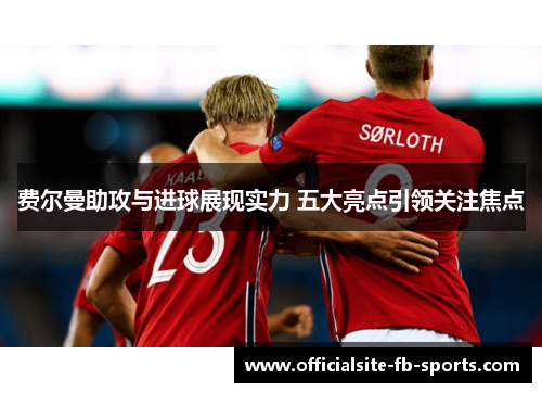 费尔曼助攻与进球展现实力 五大亮点引领关注焦点