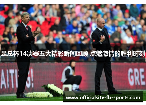 足总杯14决赛五大精彩瞬间回顾 点燃激情的胜利时刻