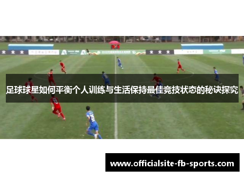 足球球星如何平衡个人训练与生活保持最佳竞技状态的秘诀探究