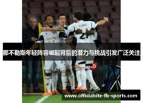 那不勒斯年轻阵容崛起背后的潜力与挑战引发广泛关注