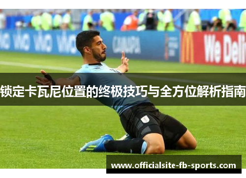 锁定卡瓦尼位置的终极技巧与全方位解析指南
