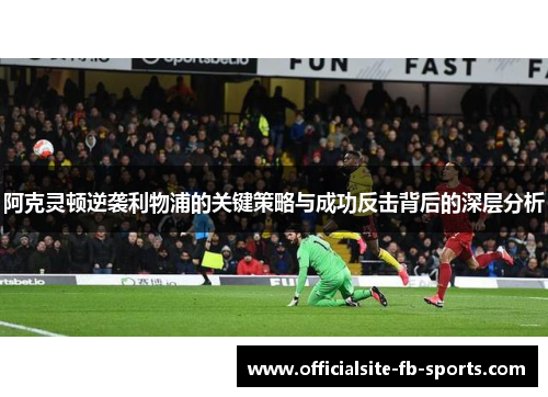阿克灵顿逆袭利物浦的关键策略与成功反击背后的深层分析