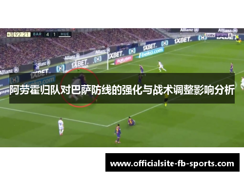 阿劳霍归队对巴萨防线的强化与战术调整影响分析