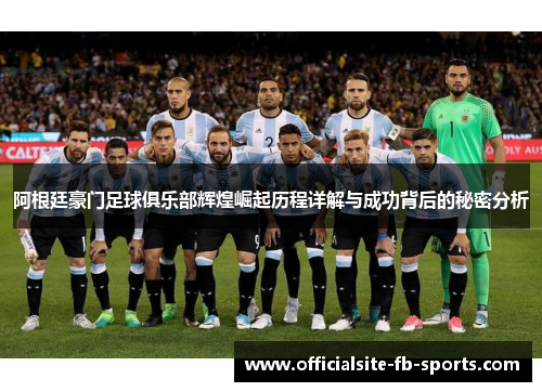 阿根廷豪门足球俱乐部辉煌崛起历程详解与成功背后的秘密分析 阿根廷豪门足球俱乐部辉煌崛起历程详解与成功背后的秘密分析