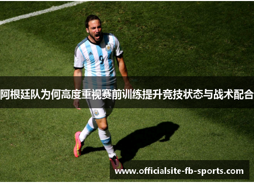 阿根廷队为何高度重视赛前训练提升竞技状态与战术配合 阿根廷队为何高度重视赛前训练提升竞技状态与战术配合