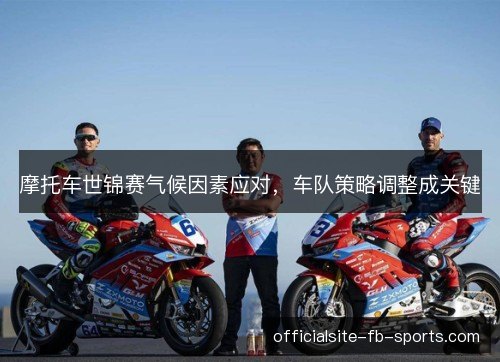 摩托车世锦赛气候因素应对,车队策略调整成关键 摩托车世锦赛气候因素应对,车队策略调整成关键