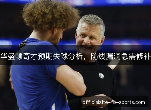 华盛顿奇才预期失球分析,防线漏洞急需修补 华盛顿奇才预期失球分析,防线漏洞急需修补