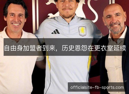 自由身加盟者到来，历史恩怨在更衣室延续