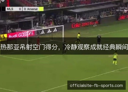热那亚吊射空门得分，冷静观察成就经典瞬间