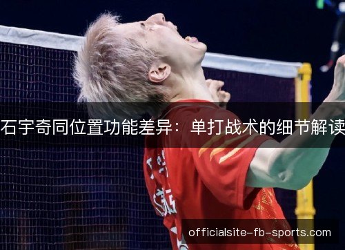 石宇奇同位置功能差异：单打战术的细节解读